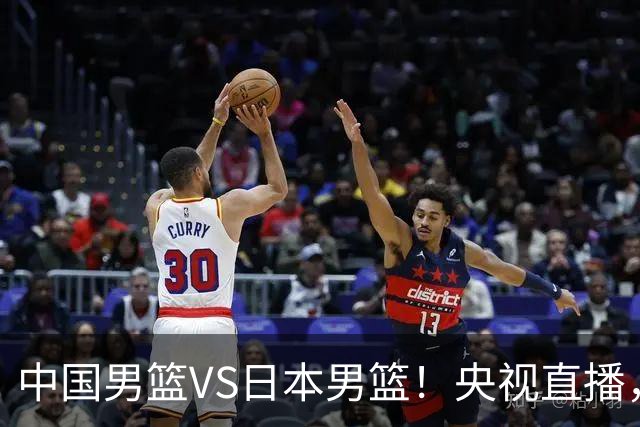 中国男篮VS日本男篮！央视直播，主教练郭士强回应，韩国媒体发声
