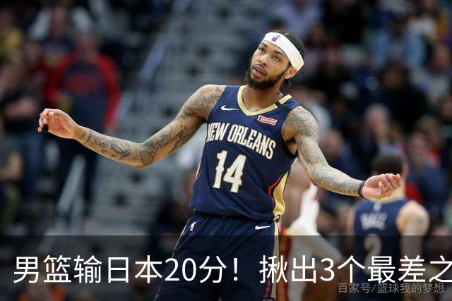 男篮输日本20分！揪出3个最差之人，坑惨了球队